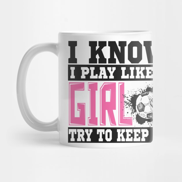 I Know I Play Like A Girl Try To Keep Up Soccer by SinBle